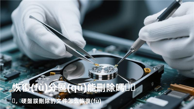 恢復(fù)分區(qū)能刪除嗎，硬盤誤刪除的文件怎么恢復(fù)